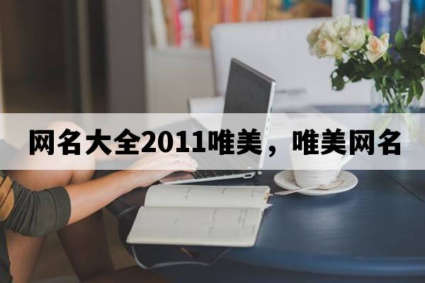 網(wǎng)名大全2011唯美，唯美網(wǎng)名