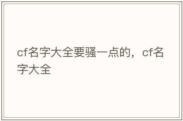cf名字大全要騷一點(diǎn)的，cf名字大全