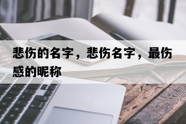 悲傷的名字，悲傷名字，最傷感的昵稱