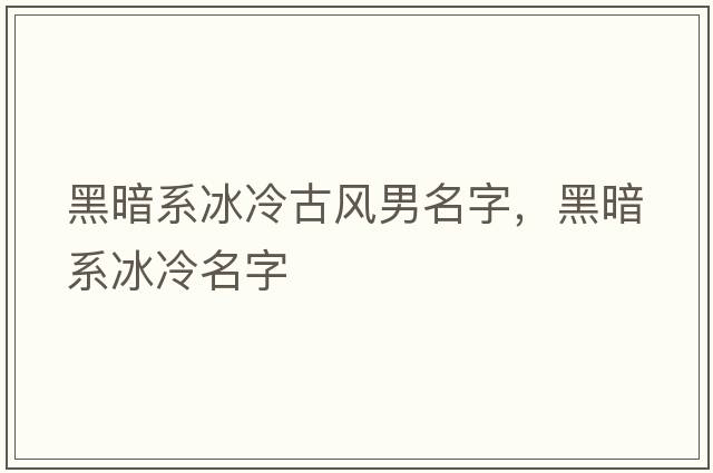 黑暗系冰冷古風(fēng)男名字，黑暗系冰冷名字