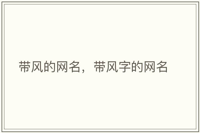 帶風(fēng)的網(wǎng)名，帶風(fēng)字的網(wǎng)名