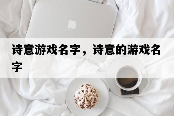 詩意游戲名字，詩意的游戲名字