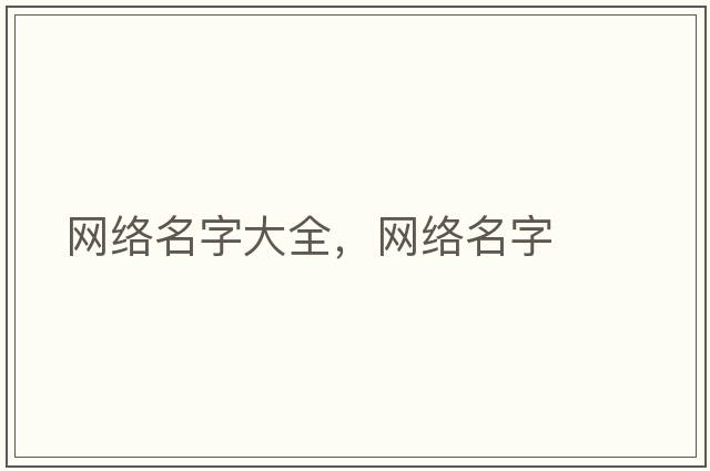 網(wǎng)絡(luò)名字大全，網(wǎng)絡(luò)名字