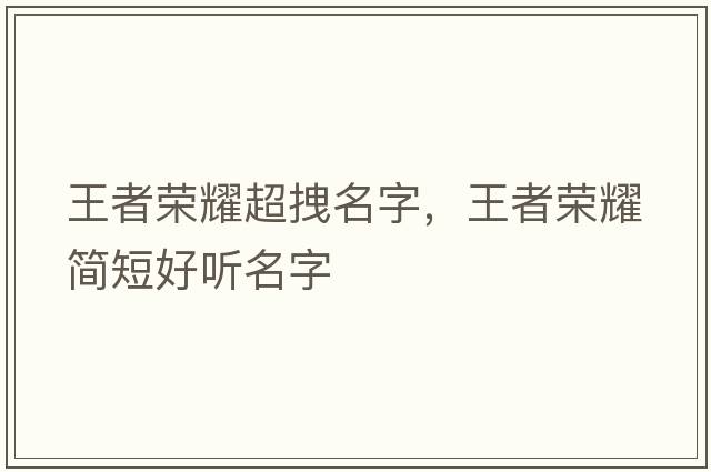 王者榮耀超拽名字，王者榮耀簡短好聽名字