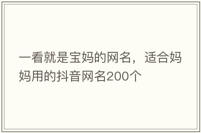 一看就是寶媽的網(wǎng)名，適合媽媽用的抖音網(wǎng)名200個(gè)
