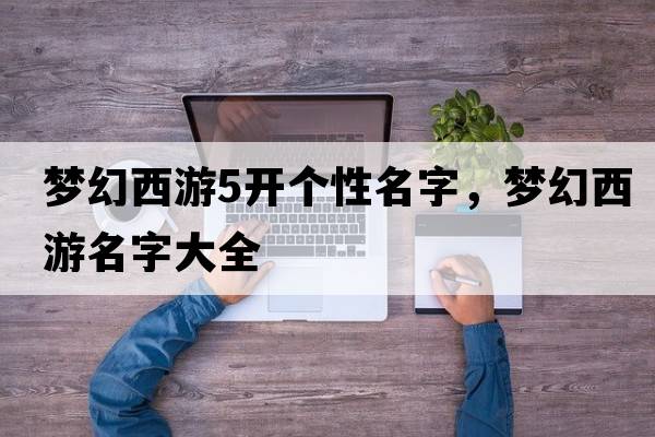 夢幻西游5開個性名字，夢幻西游名字大全