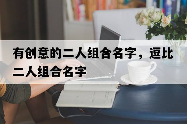 有創(chuàng)意的二人組合名字，逗比二人組合名字