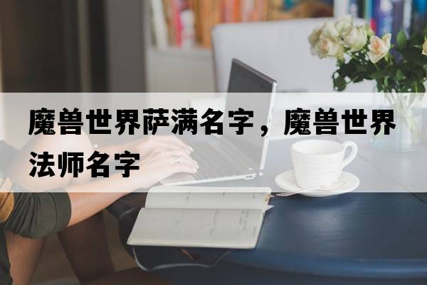 魔獸世界薩滿名字，魔獸世界法師名字