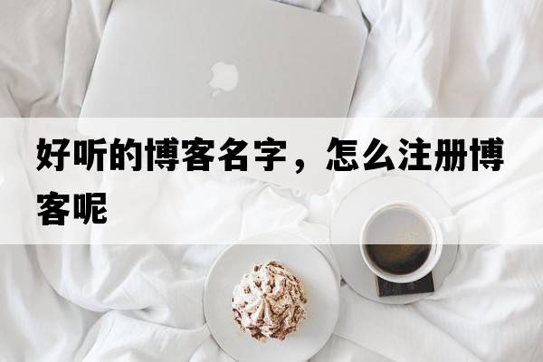 好聽的博客名字，怎么注冊(cè)博客呢