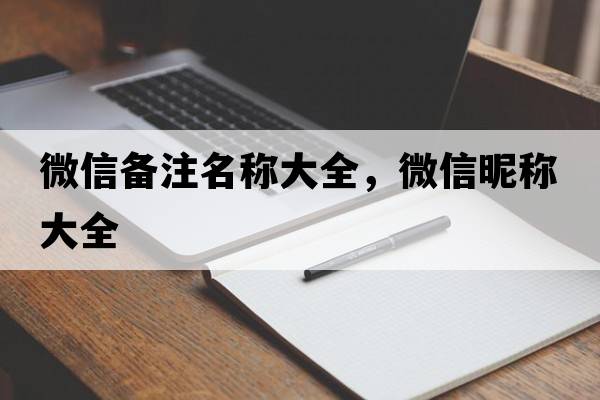微信備注名稱大全，微信昵稱大全