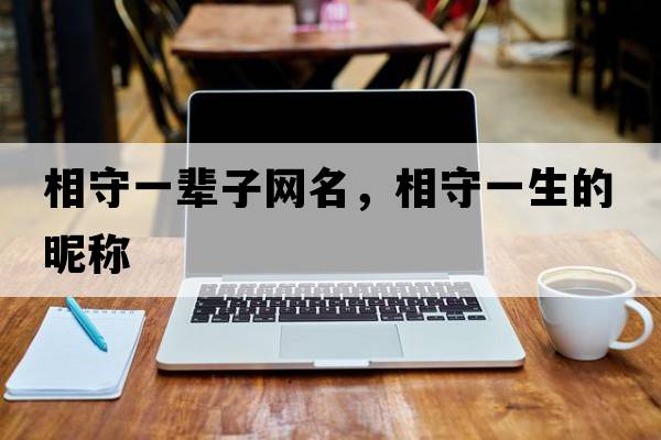 相守一輩子網(wǎng)名，相守一生的昵稱