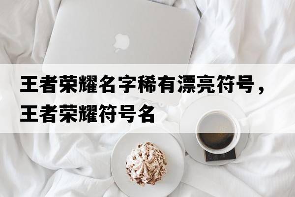王者榮耀名字稀有漂亮符號，王者榮耀符號名