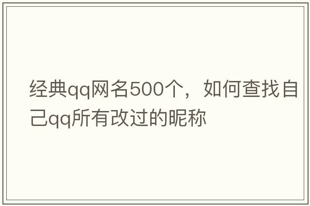 經(jīng)典qq網(wǎng)名500個，如何查找自己QQ所有改過的昵稱