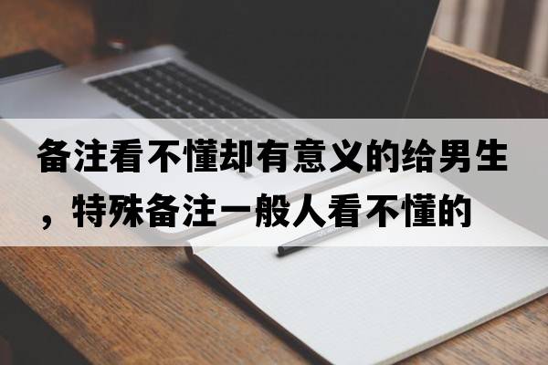 備注看不懂卻有意義的給男生，特殊備注一般人看不懂的