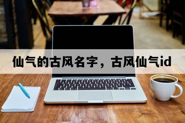 仙氣的古風(fēng)名字，古風(fēng)仙氣id