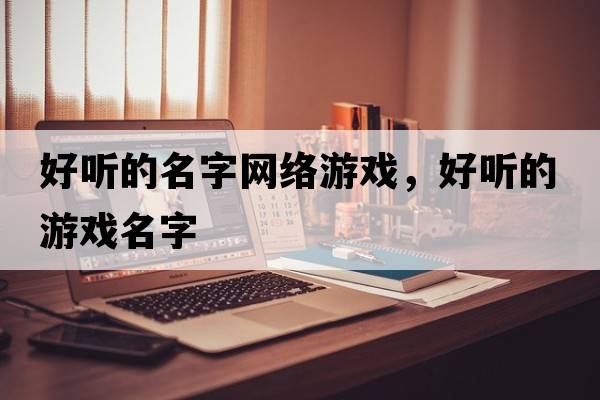 好聽的名字網(wǎng)絡(luò)游戲，好聽的游戲名字