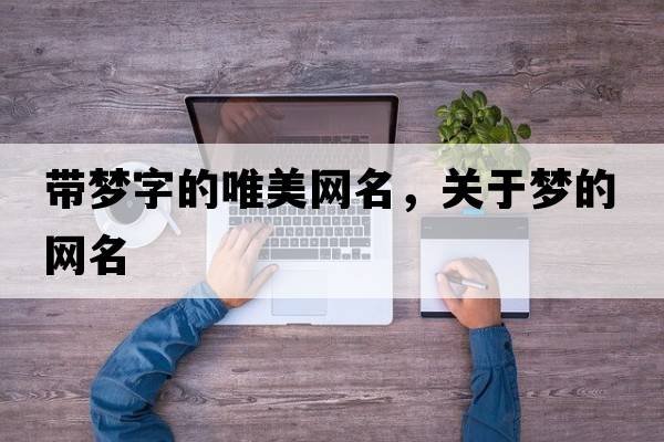 帶夢(mèng)字的唯美網(wǎng)名，關(guān)于夢(mèng)的網(wǎng)名