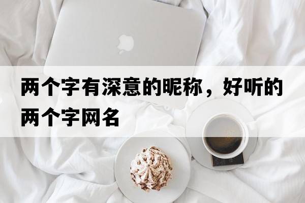 兩個字有深意的昵稱，好聽的兩個字網(wǎng)名