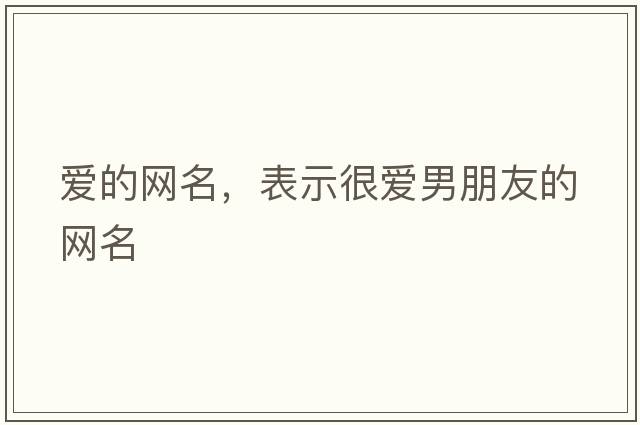 愛(ài)的網(wǎng)名，表示很愛(ài)男朋友的網(wǎng)名