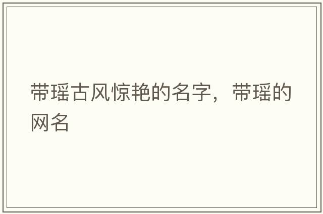 帶瑤古風驚艷的名字，帶瑤的網(wǎng)名