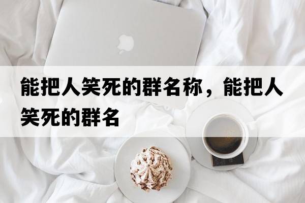 能把人笑死的群名稱，能把人笑死的群名