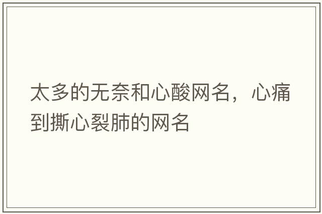 太多的無奈和心酸網(wǎng)名，心痛到撕心裂肺的網(wǎng)名