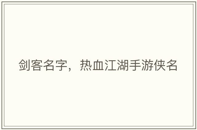劍客名字，熱血江湖手游俠名