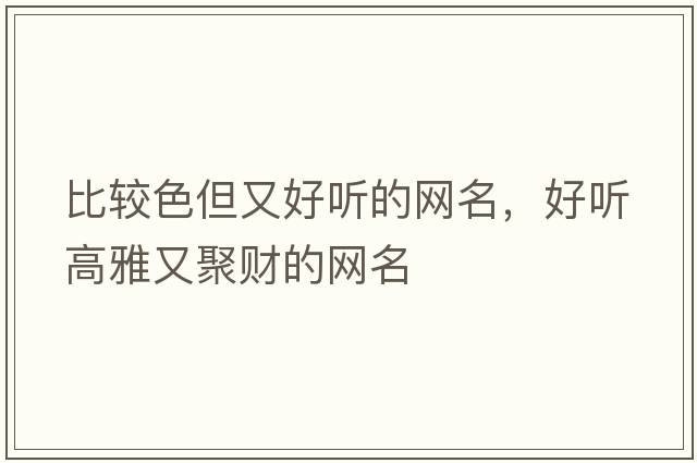 比較色但又好聽的網(wǎng)名，好聽高雅又聚財?shù)木W(wǎng)名