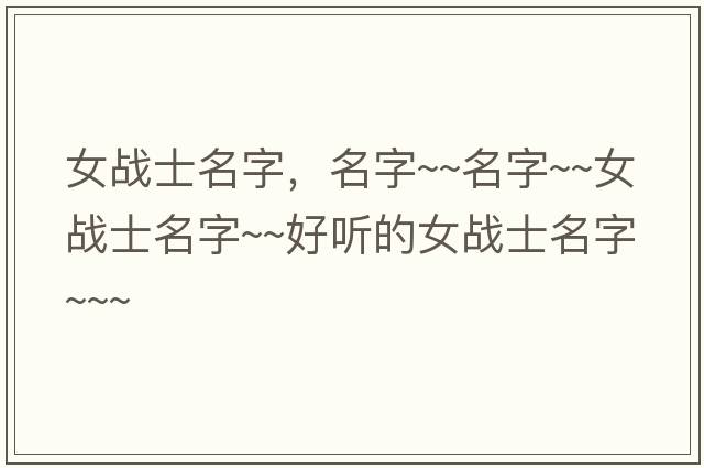 女戰(zhàn)士名字，名字~~名字~~女戰(zhàn)士名字~~好聽的女戰(zhàn)士名字~~~