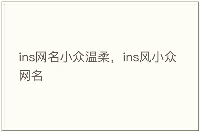 ins網(wǎng)名小眾溫柔，ins風小眾網(wǎng)名
