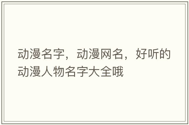 動漫名字，動漫網(wǎng)名，好聽的動漫人物名字大全哦