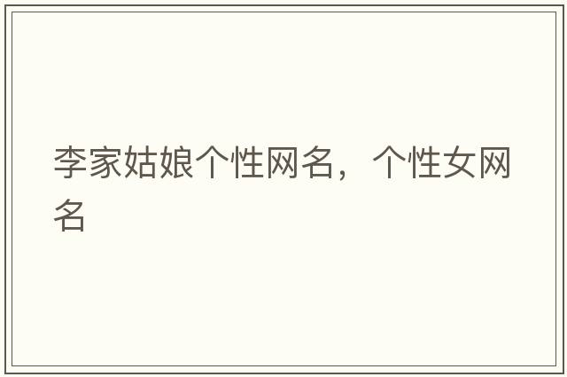 李家姑娘個性網(wǎng)名，個性女網(wǎng)名