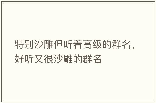 特別沙雕但聽著高級的群名，好聽又很沙雕的群名