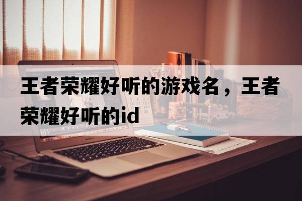 王者榮耀好聽的游戲名，王者榮耀好聽的id