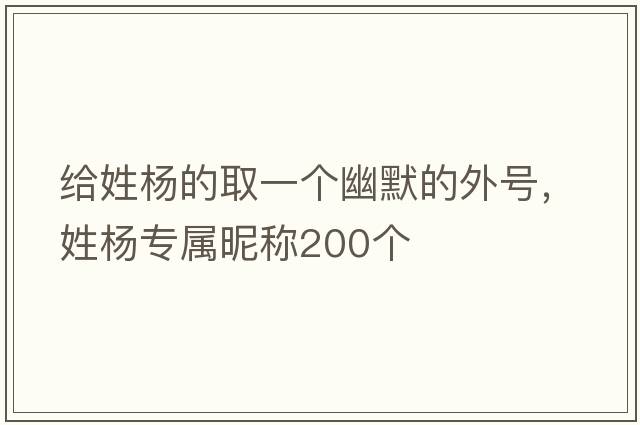 給姓楊的取一個幽默的外號，姓楊專屬昵稱200個