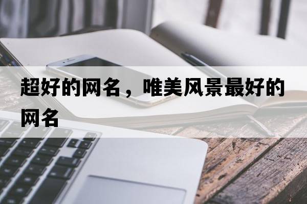 超好的網(wǎng)名，唯美風(fēng)景最好的網(wǎng)名