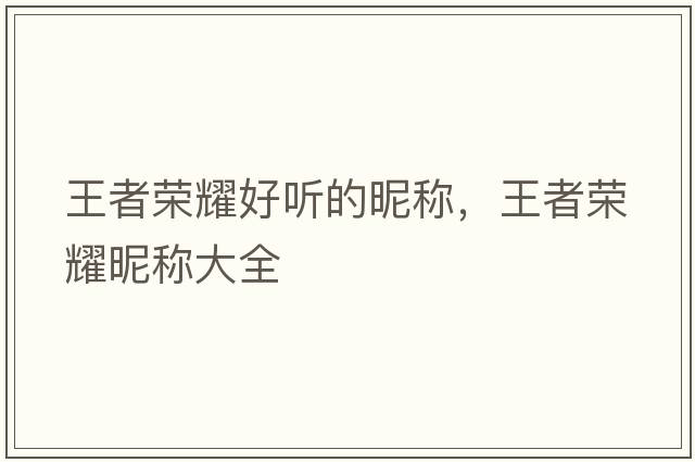 王者榮耀好聽的昵稱，王者榮耀昵稱大全