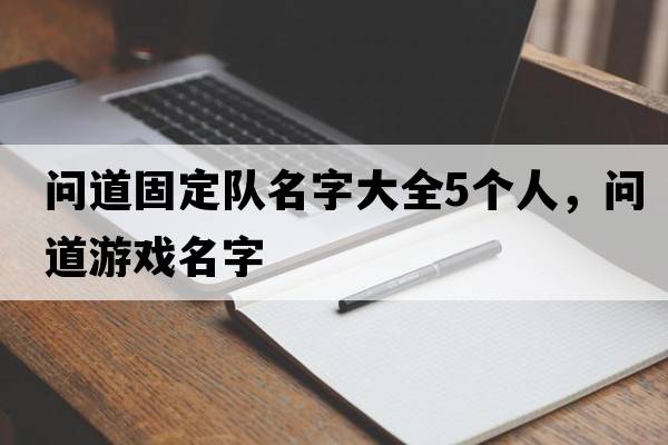 問道固定隊(duì)名字大全5個人，問道游戲名字