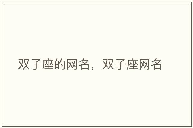 雙子座的網(wǎng)名，雙子座網(wǎng)名