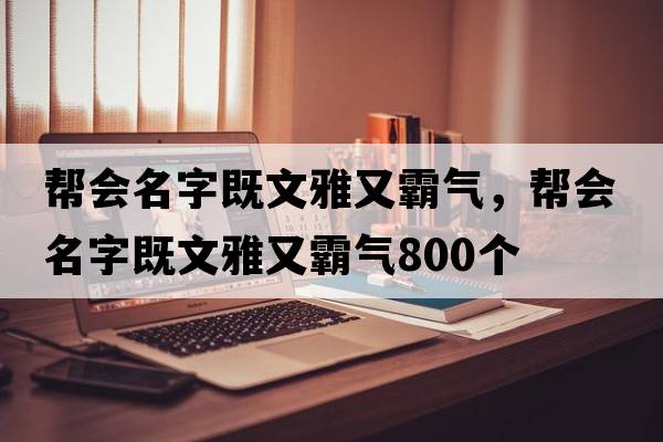 幫會(huì)名字既文雅又霸氣，幫會(huì)名字既文雅又霸氣800個(gè)