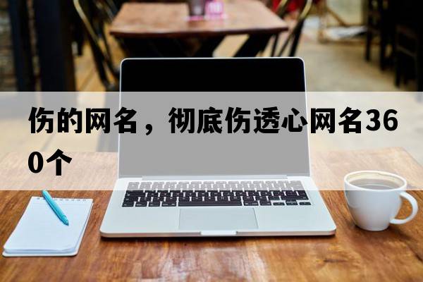 傷的網(wǎng)名，徹底傷透心網(wǎng)名360個(gè)