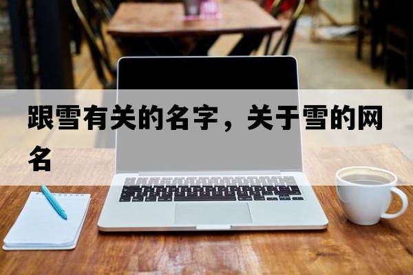 跟雪有關(guān)的名字，關(guān)于雪的網(wǎng)名