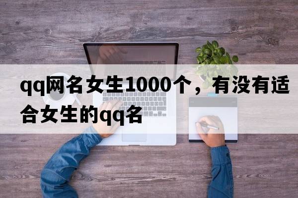qq網(wǎng)名女生1000個(gè)，有沒有適合女生的QQ名