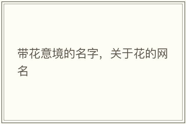 帶花意境的名字，關(guān)于花的網(wǎng)名