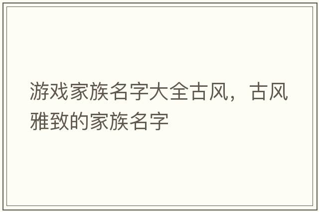 游戲家族名字大全古風(fēng)，古風(fēng)雅致的家族名字