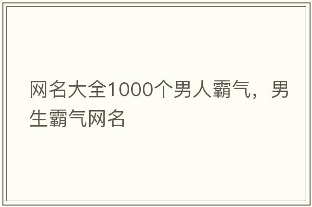 網(wǎng)名大全1000個男人霸氣，男生霸氣網(wǎng)名