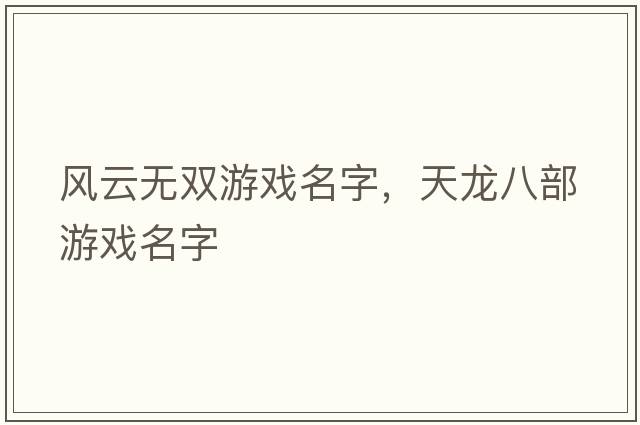 風(fēng)云無雙游戲名字，天龍八部游戲名字