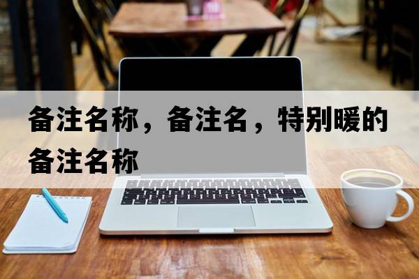 備注名稱，備注名，特別暖的備注名稱