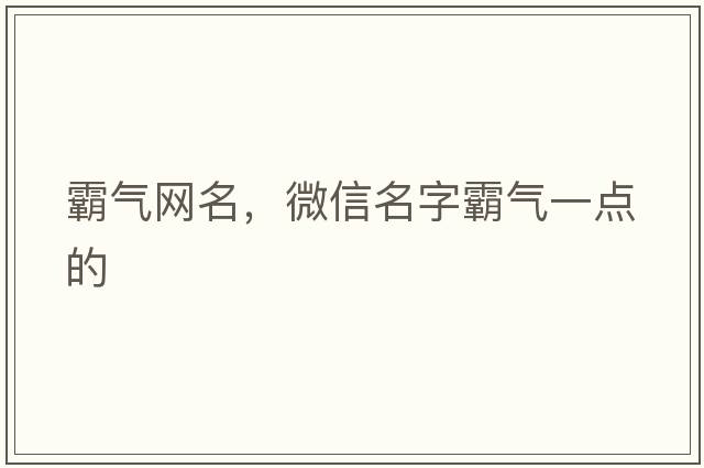 霸氣網(wǎng)名，微信名字霸氣一點的