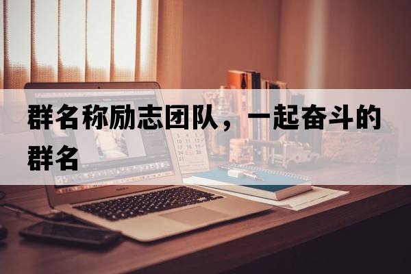 群名稱勵志團隊，一起奮斗的群名